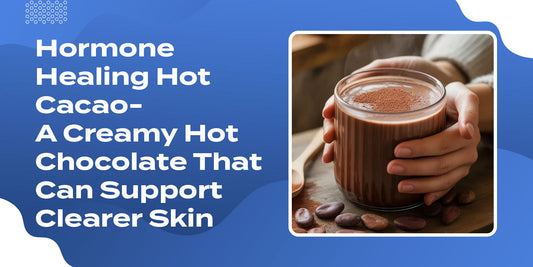 Hormone Healing Hot Cacao- A Creamy Hot Chocolate That Can Support Clearer Skin